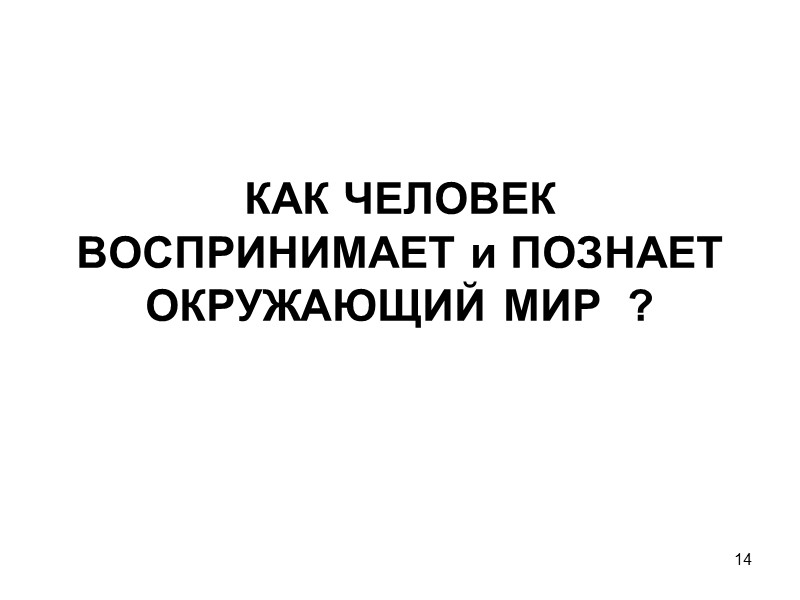 14 КАК ЧЕЛОВЕК ВОСПРИНИМАЕТ и ПОЗНАЕТ ОКРУЖАЮЩИЙ МИР  ?